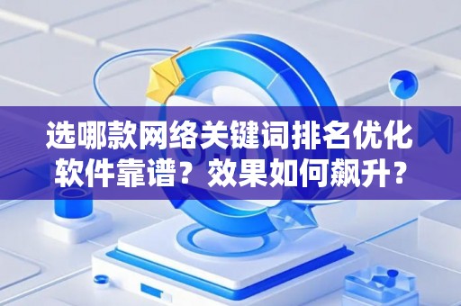 选哪款网络关键词排名优化软件靠谱？效果如何飙升？