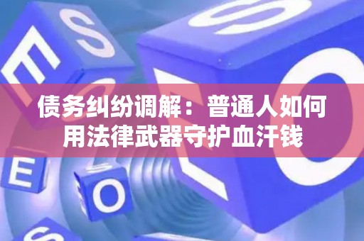 债务纠纷调解：普通人如何用法律武器守护血汗钱