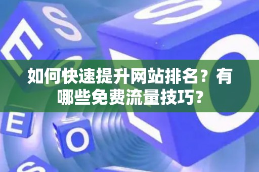 如何快速提升网站排名？有哪些免费流量技巧？