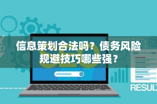 信息策划合法吗？债务风险规避技巧哪些强？